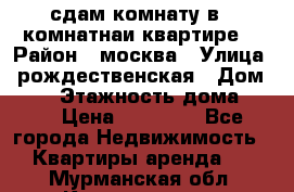 сдам комнату в 1 комнатнаи квартире  › Район ­ москва › Улица ­ рождественская › Дом ­ 14 › Этажность дома ­ 17 › Цена ­ 10 000 - Все города Недвижимость » Квартиры аренда   . Мурманская обл.,Кандалакша г.